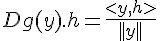 \Large Dg(y).h=\frac{<y,h>}{||y||}